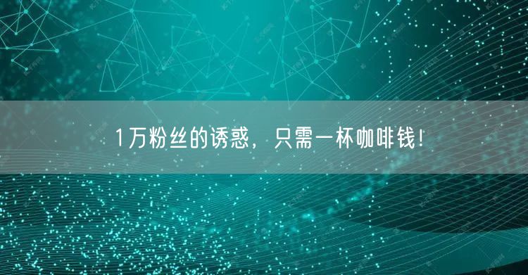 1万粉丝的诱惑，只需一杯咖啡钱！