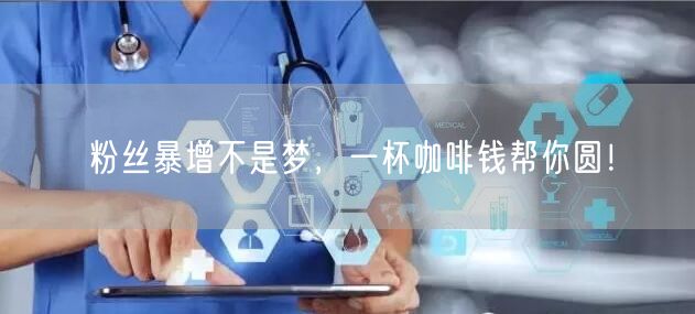粉丝暴增不是梦，一杯咖啡钱帮你圆！