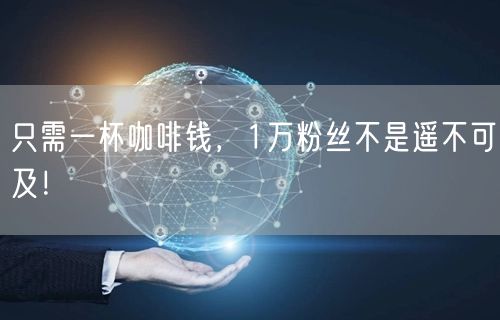 只需一杯咖啡钱，1万粉丝不是遥不可及！