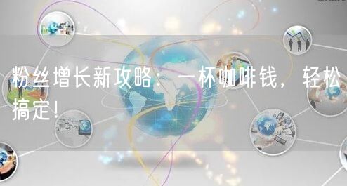 粉丝增长新攻略：一杯咖啡钱，轻松搞定！