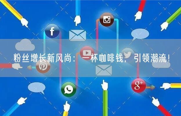 粉丝增长新风尚：一杯咖啡钱，引领潮流！